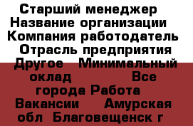 Старший менеджер › Название организации ­ Компания-работодатель › Отрасль предприятия ­ Другое › Минимальный оклад ­ 25 000 - Все города Работа » Вакансии   . Амурская обл.,Благовещенск г.